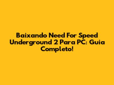 Baixando Need For Speed Underground 2 Para PC: Guia Completo!