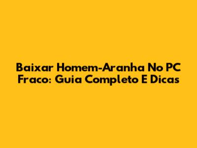 Baixar Homem-Aranha No PC Fraco: Guia Completo E Dicas