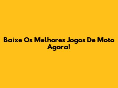 Baixe Os Melhores Jogos De Moto Agora!