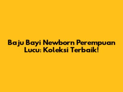 Baju Bayi Newborn Perempuan Lucu: Koleksi Terbaik!