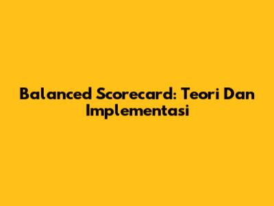 Balanced Scorecard: Teori Dan Implementasi