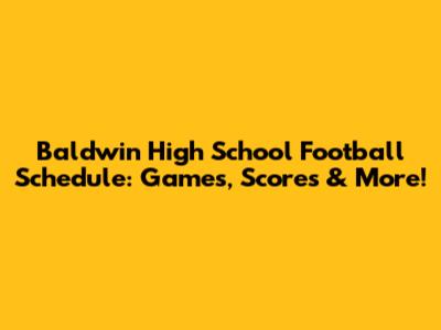 Baldwin High School Football Schedule: Games, Scores & More!