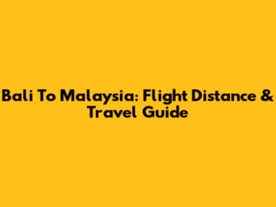 Bali To Malaysia: Flight Distance & Travel Guide