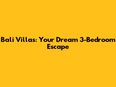 Bali Villas: Your Dream 3-Bedroom Escape