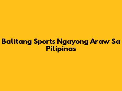 Balitang Sports Ngayong Araw Sa Pilipinas