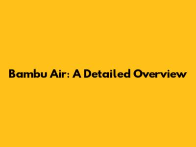 Bambu Air: A Detailed Overview
