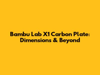Bambu Lab X1 Carbon Plate: Dimensions & Beyond