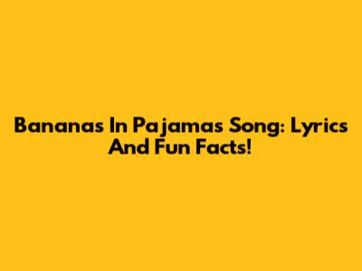 Bananas In Pajamas Song: Lyrics And Fun Facts!