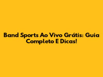 Band Sports Ao Vivo Grátis: Guia Completo E Dicas!