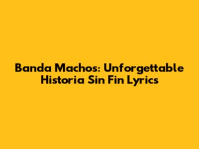 Banda Machos: Unforgettable 'Historia Sin Fin' Lyrics