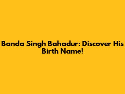 Banda Singh Bahadur: Discover His Birth Name!