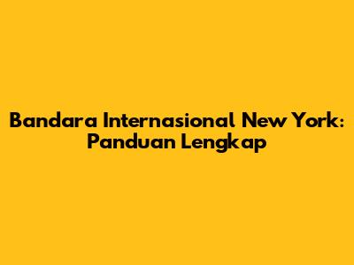 Bandara Internasional New York: Panduan Lengkap