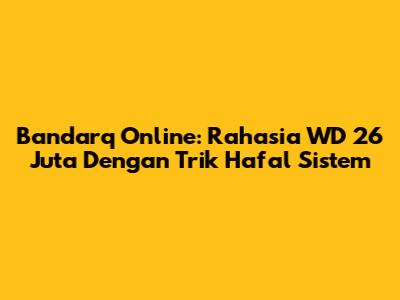 Bandarq Online: Rahasia WD 26 Juta Dengan Trik Hafal Sistem