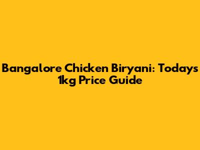 Bangalore Chicken Biryani: Today's 1kg Price Guide