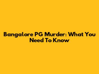 Bangalore PG Murder: What You Need To Know