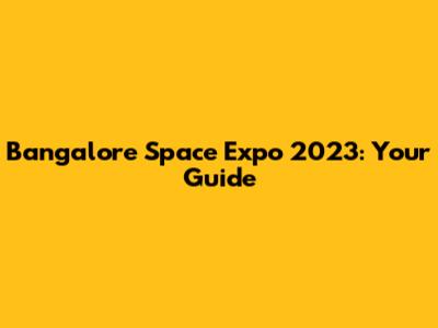 Bangalore Space Expo 2023: Your Guide