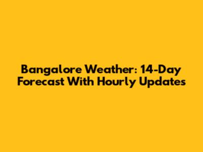 Bangalore Weather: 14-Day Forecast With Hourly Updates