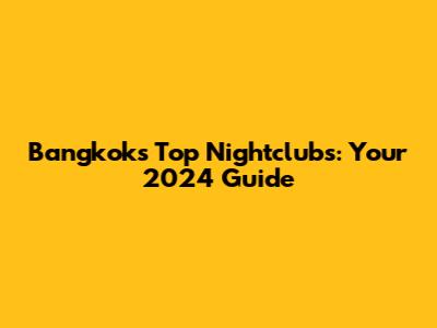 Bangkok's Top Nightclubs: Your 2024 Guide
