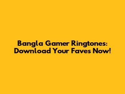 Bangla Gamer Ringtones: Download Your Faves Now!