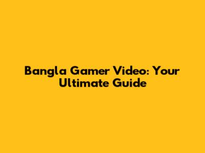 Bangla Gamer Video: Your Ultimate Guide