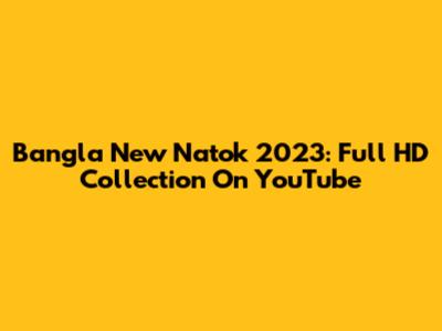 Bangla New Natok 2023: Full HD Collection On YouTube