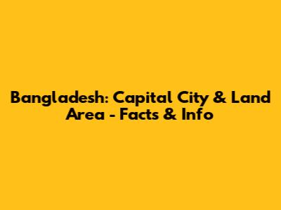 Bangladesh: Capital City & Land Area - Facts & Info