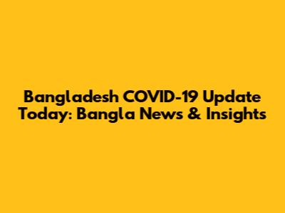 Bangladesh COVID-19 Update Today: Bangla News & Insights