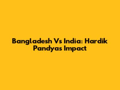 Bangladesh Vs India: Hardik Pandya's Impact