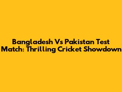 Bangladesh Vs Pakistan Test Match: Thrilling Cricket Showdown