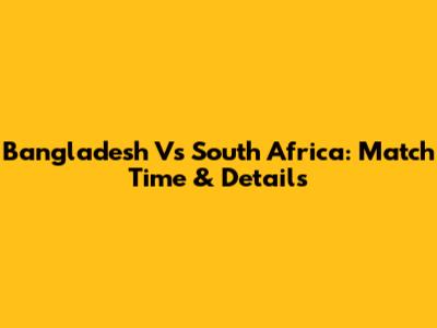 Bangladesh Vs South Africa: Match Time & Details