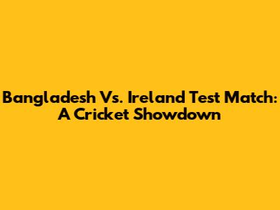 Bangladesh Vs. Ireland Test Match: A Cricket Showdown