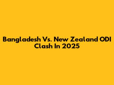 Bangladesh Vs. New Zealand ODI Clash In 2025