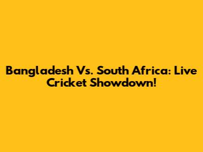 Bangladesh Vs. South Africa: Live Cricket Showdown!