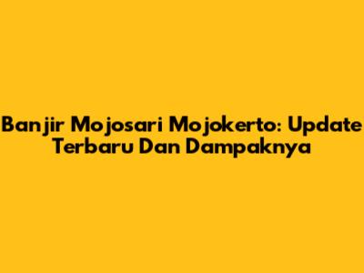 Banjir Mojosari Mojokerto: Update Terbaru Dan Dampaknya