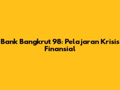 Bank Bangkrut 98: Pelajaran Krisis Finansial