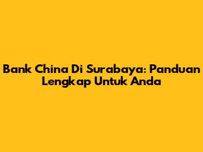 Bank China Di Surabaya: Panduan Lengkap Untuk Anda