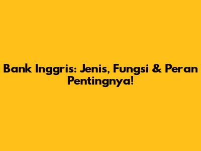 Bank Inggris: Jenis, Fungsi & Peran Pentingnya!
