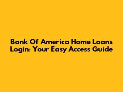 Bank Of America Home Loans Login: Your Easy Access Guide
