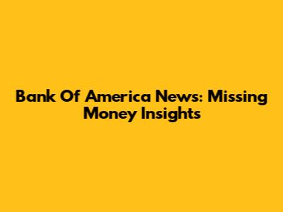 Bank Of America News: Missing Money Insights