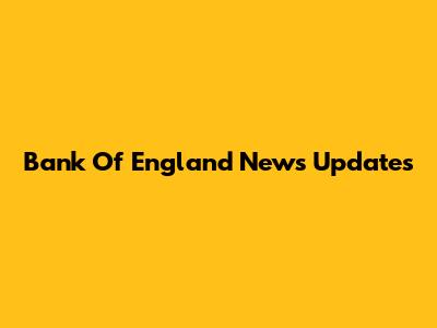 Bank Of England News Updates
