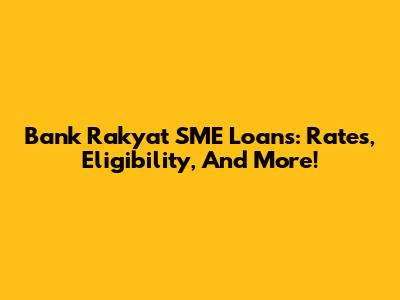Bank Rakyat SME Loans: Rates, Eligibility, And More!