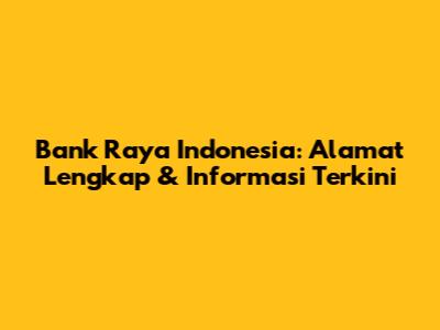 Bank Raya Indonesia: Alamat Lengkap & Informasi Terkini