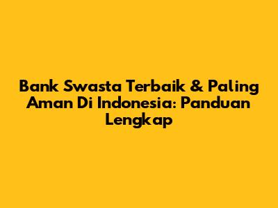 Bank Swasta Terbaik & Paling Aman Di Indonesia: Panduan Lengkap