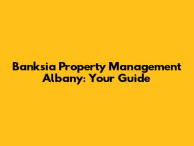 Banksia Property Management Albany: Your Guide