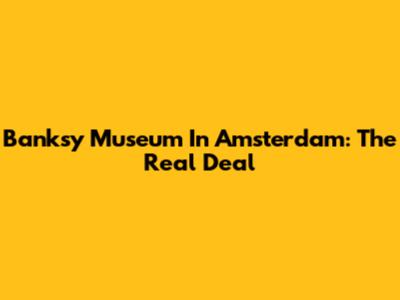 Banksy Museum In Amsterdam: The Real Deal