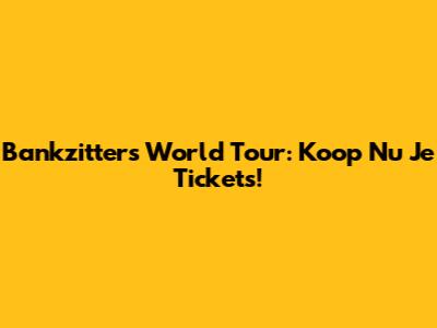 Bankzitters World Tour: Koop Nu Je Tickets!
