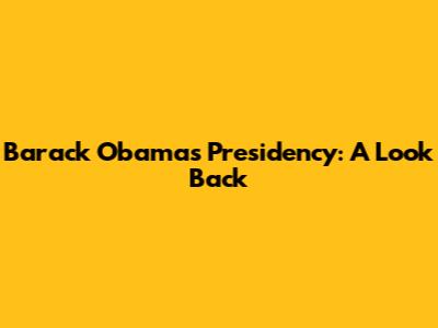 Barack Obama's Presidency: A Look Back