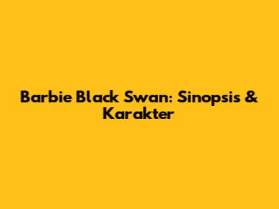 Barbie Black Swan: Sinopsis & Karakter