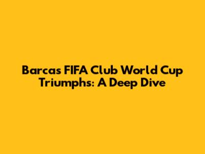 Barca's FIFA Club World Cup Triumphs: A Deep Dive