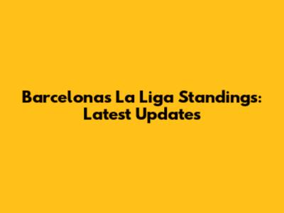 Barcelona's La Liga Standings: Latest Updates